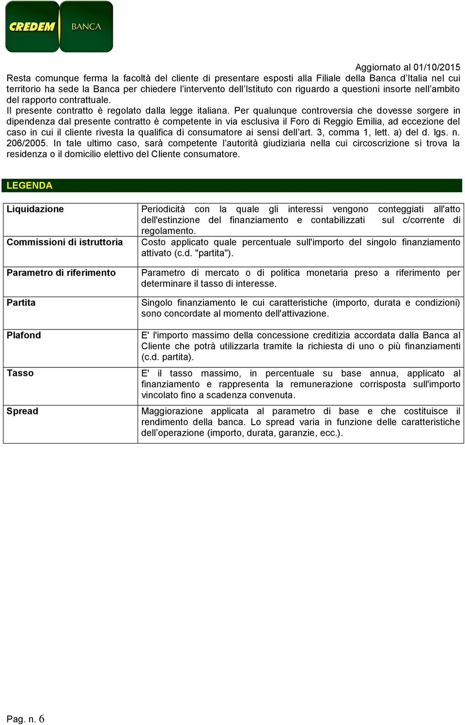 Per qualunque controversia che dovesse sorgere in dipendenza dal presente contratto è competente in via esclusiva il Foro di Reggio Emilia, ad eccezione del caso in cui il cliente rivesta la