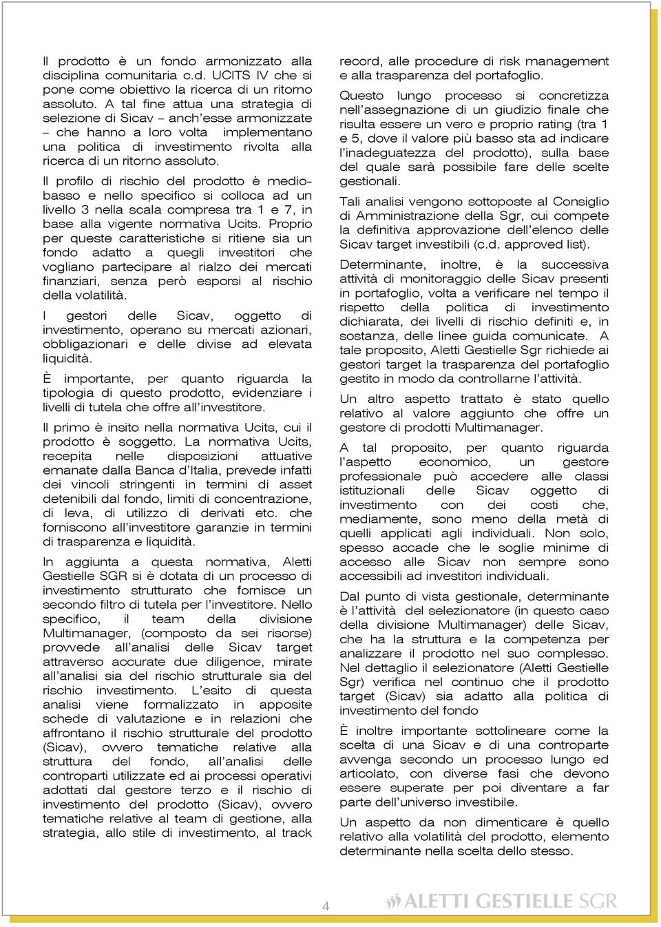 Il profilo di rischio del prodotto è mediobasso e nello specifico si colloca ad un livello 3 nella scala compresa tra 1 e 7, in base alla vigente normativa Ucits.