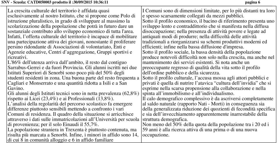 Infatti, l offerta culturale del territorio è incapace di mobilitare una partecipazione attiva dei giovani, nonostante il proliferare persino ridondante di Associazioni di volontariato, Enti e