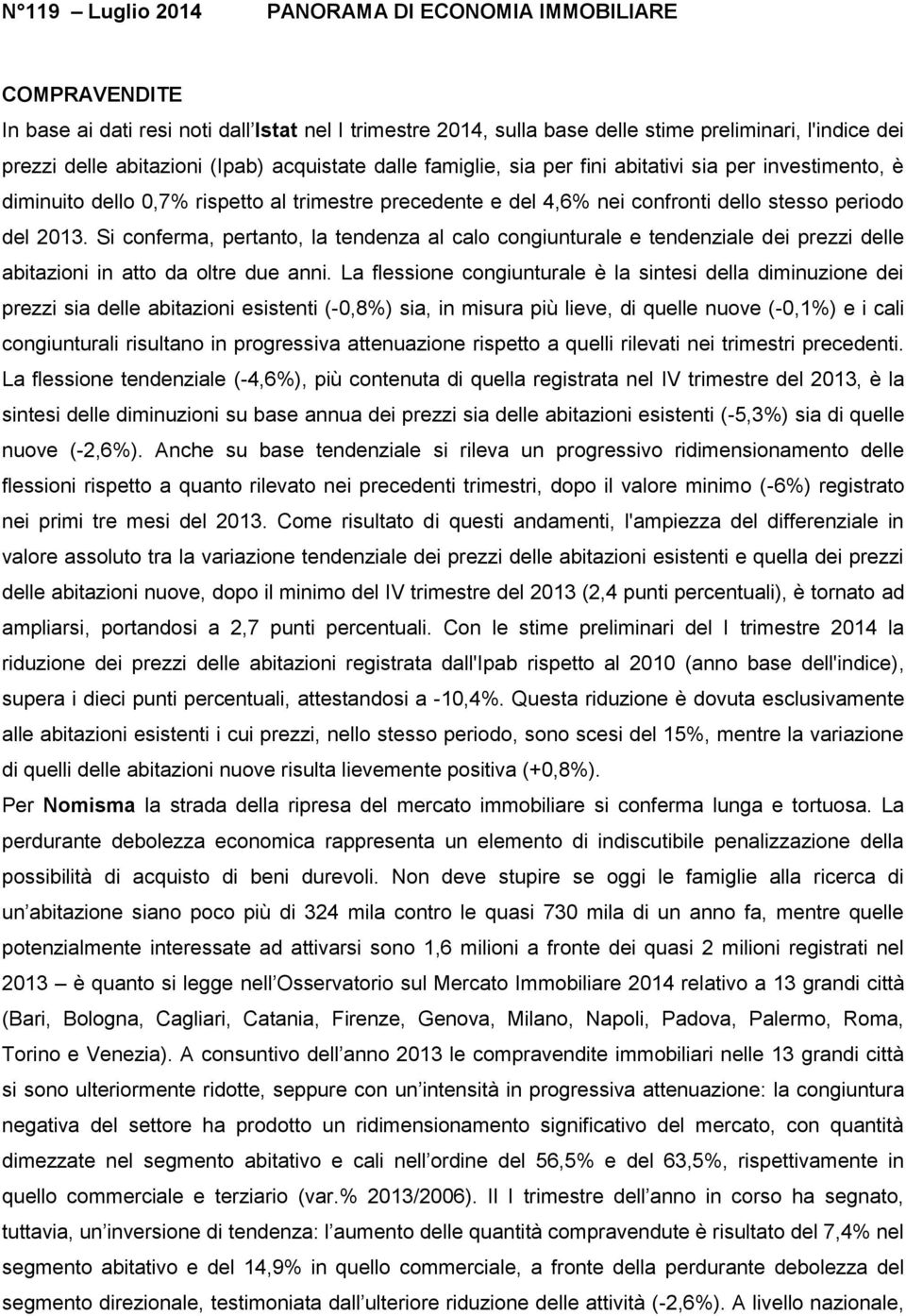 Si conferma, pertanto, la tendenza al calo congiunturale e tendenziale dei prezzi delle abitazioni in atto da oltre due anni.