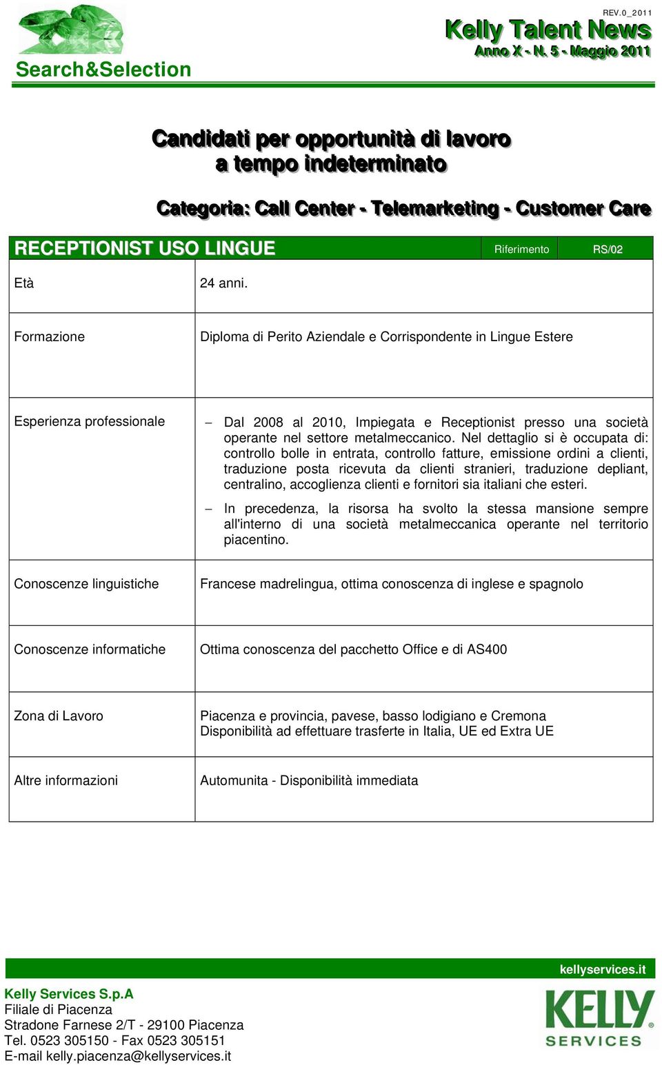 Formazione Diploma di Perito Aziendale e Corrispondente in Lingue Estere Esperienza professionale Dal 2008 al 2010, Impiegata e Receptionist presso una società operante nel settore metalmeccanico.