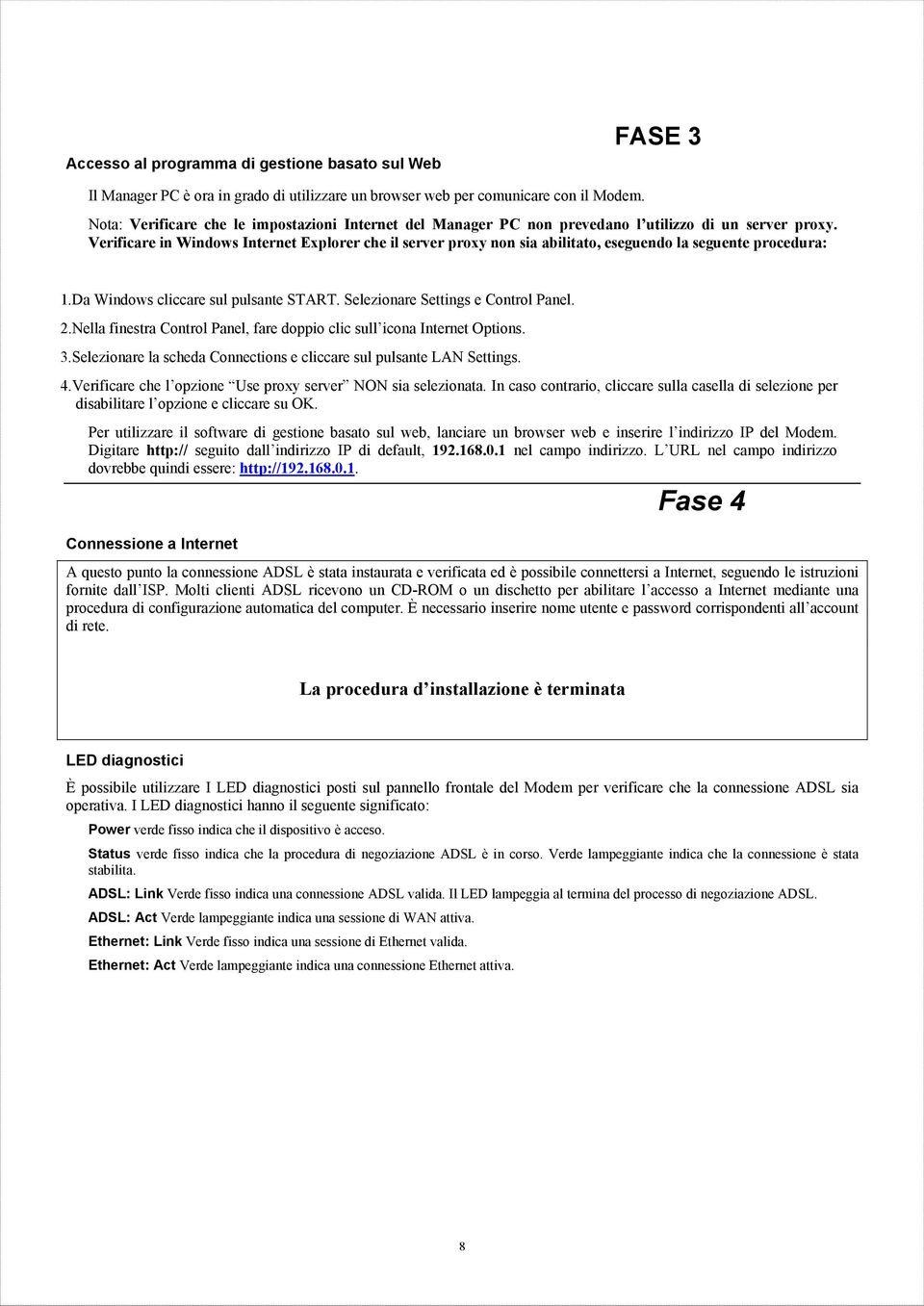 Verificare in Windows Internet Explorer che il server proxy non sia abilitato, eseguendo la seguente procedura: 1.Da Windows cliccare sul pulsante START. Selezionare Settings e Control Panel. 2.