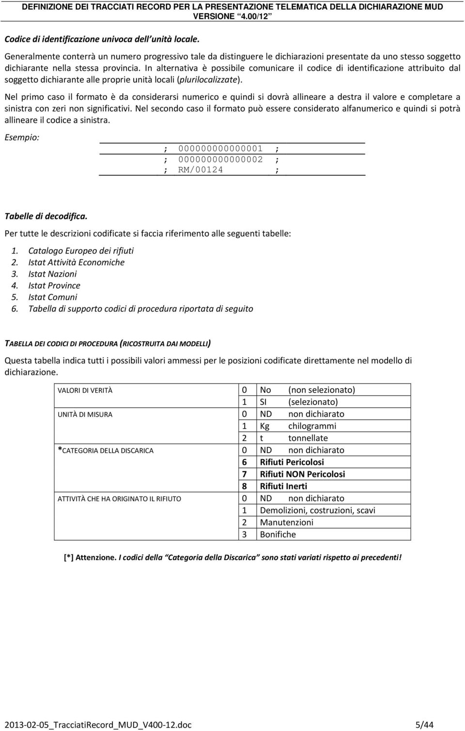 In alternativa è possibile comunicare il codice di identificazione attribuito dal soggetto dichiarante alle proprie unità locali (plurilocalizzate).