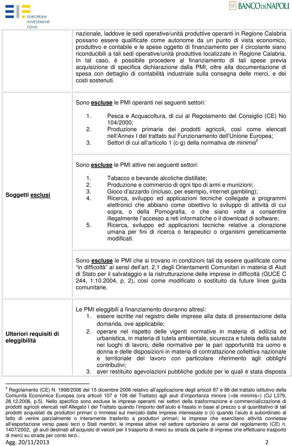 In tal caso, è possibile procedere al finanziamento di tali spese previa acquisizione di specifica dichiarazione dalla PMI, oltre alla documentazione di spesa con dettaglio di contabilità industriale