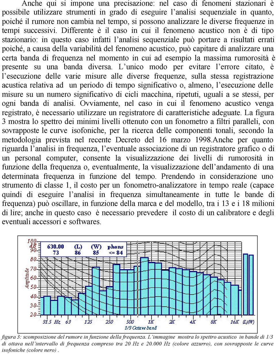 Differente è il caso in cui il fenomeno acustico non è di tipo stazionario: in questo caso infatti l analisi sequenziale può portare a risultati errati poiché, a causa della variabilità del fenomeno