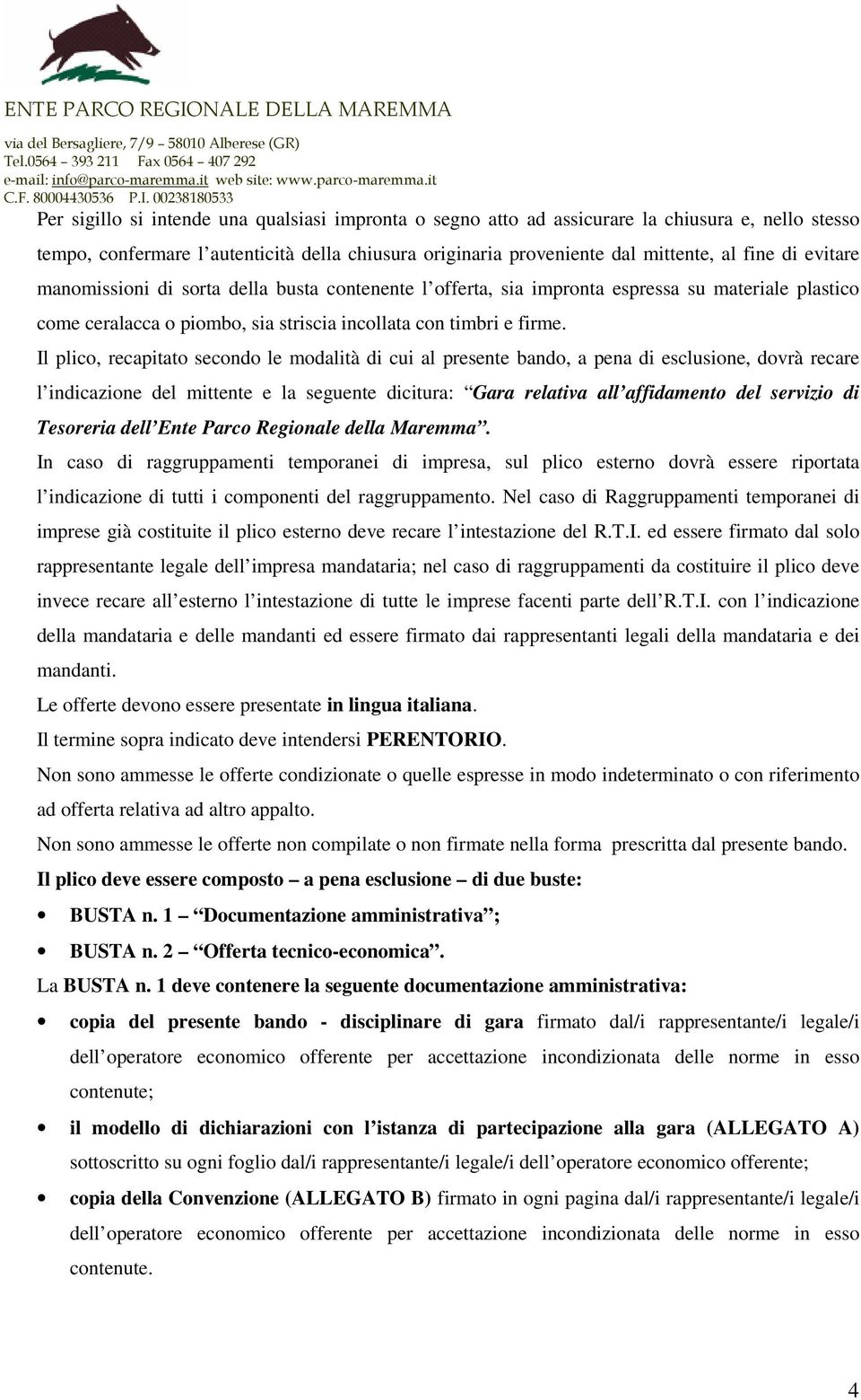 Il plico, recapitato secondo le modalità di cui al presente bando, a pena di esclusione, dovrà recare l indicazione del mittente e la seguente dicitura: Gara relativa all affidamento del servizio di