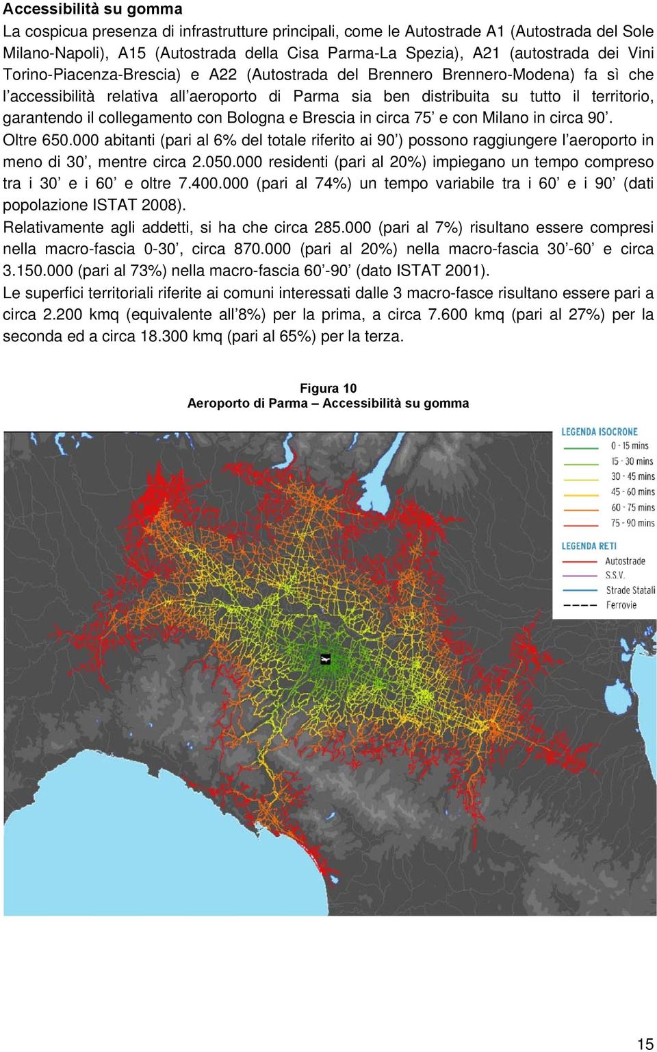 collegamento con Bologna e Brescia in circa 75 e con Milano in circa 90. Oltre 650.000 abitanti (pari al 6% del totale riferito ai 90 ) possono raggiungere l aeroporto in meno di 30, mentre circa 2.