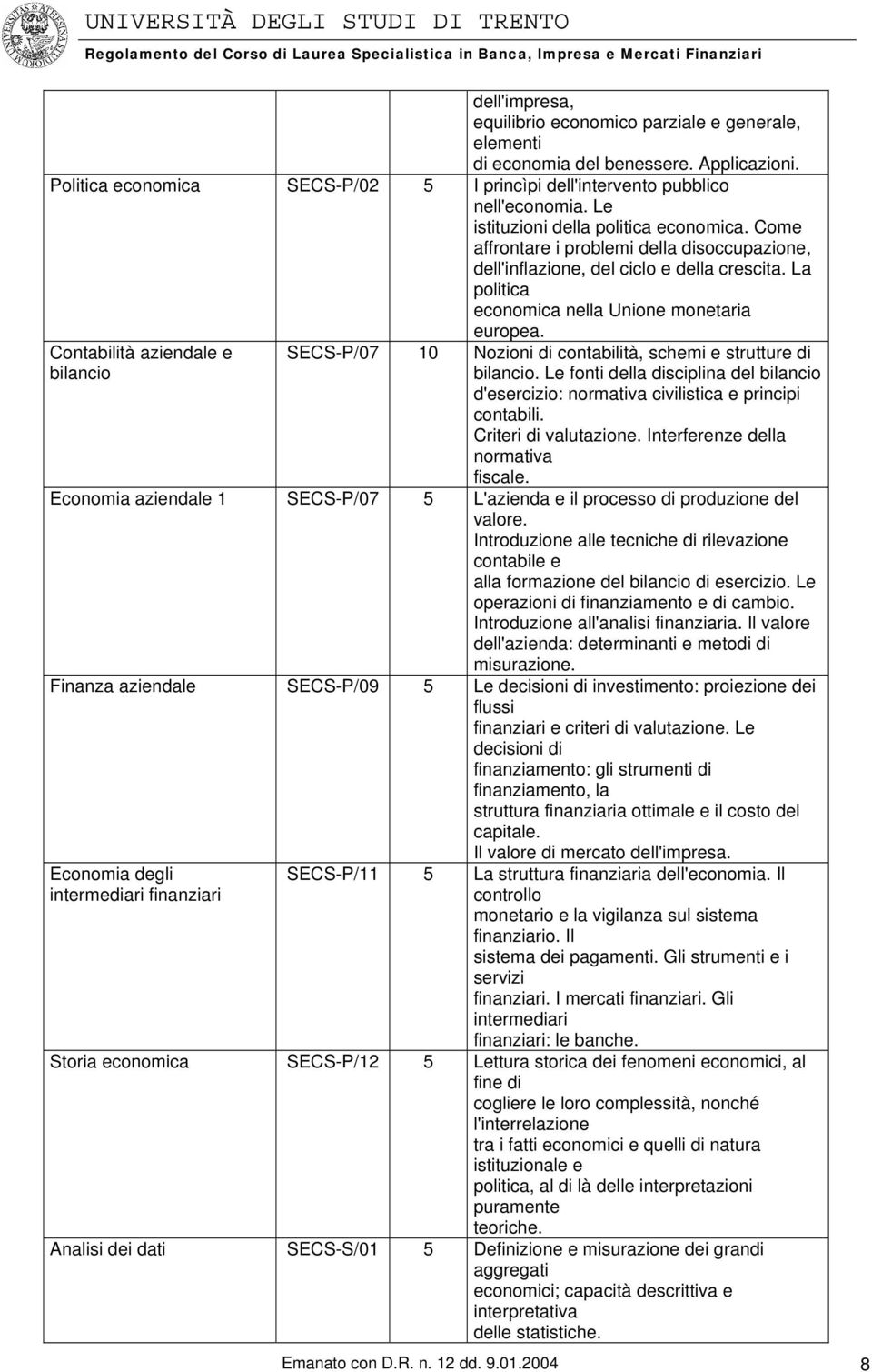 Contabilità aziendale e bilancio SECS-P/07 10 Nozioni di contabilità, schemi e strutture di bilancio. Le fonti della disciplina del bilancio d'esercizio: normativa civilistica e principi contabili.