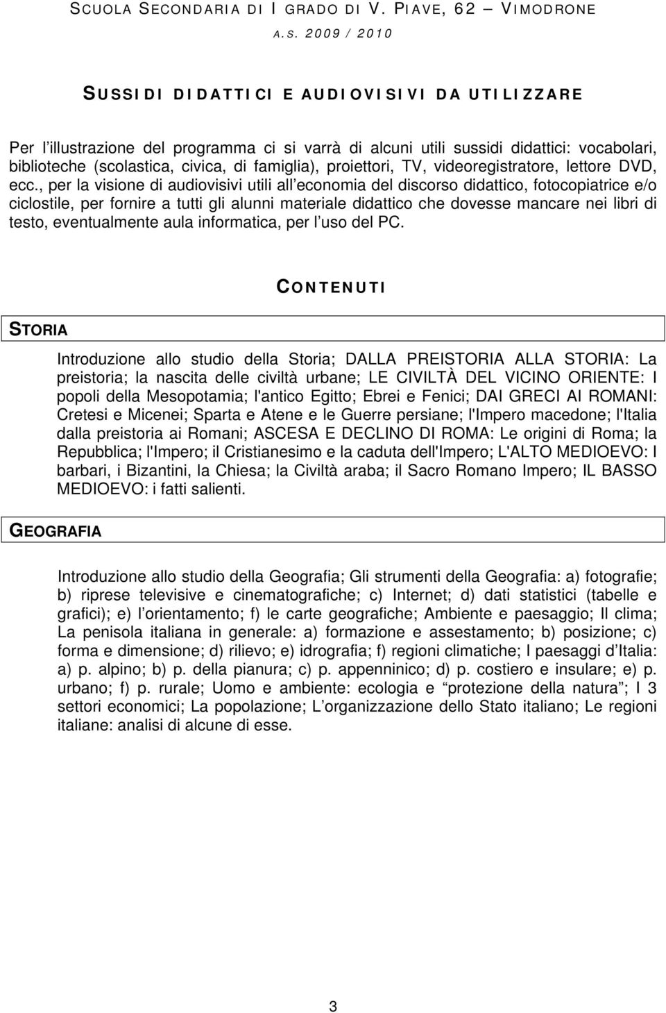 , per la visione di audiovisivi utili all economia del discorso didattico, fotocopiatrice e/o ciclostile, per fornire a tutti gli alunni materiale didattico che dovesse mancare nei libri di testo,