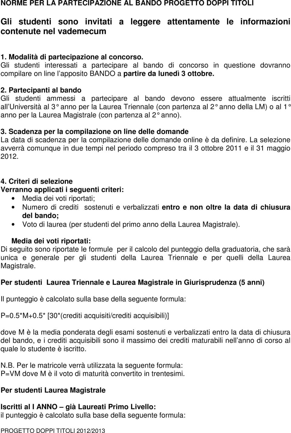 Partecipanti al bando Gli studenti ammessi a partecipare al bando devono essere attualmente iscritti all Università al 3 anno per la Laurea Triennale ( con partenza al 2 anno della LM) o al 1 anno