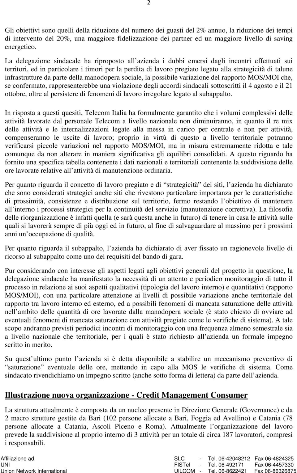 La delegazione sindacale ha riproposto all azienda i dubbi emersi dagli incontri effettuati sui territori, ed in particolare i timori per la perdita di lavoro pregiato legato alla strategicità di