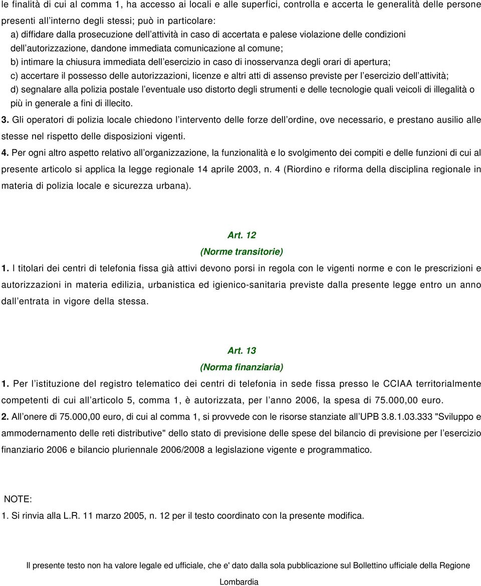 in caso di inosservanza degli orari di apertura; c) accertare il possesso delle autorizzazioni, licenze e altri atti di assenso previste per l esercizio dell attività; d) segnalare alla polizia