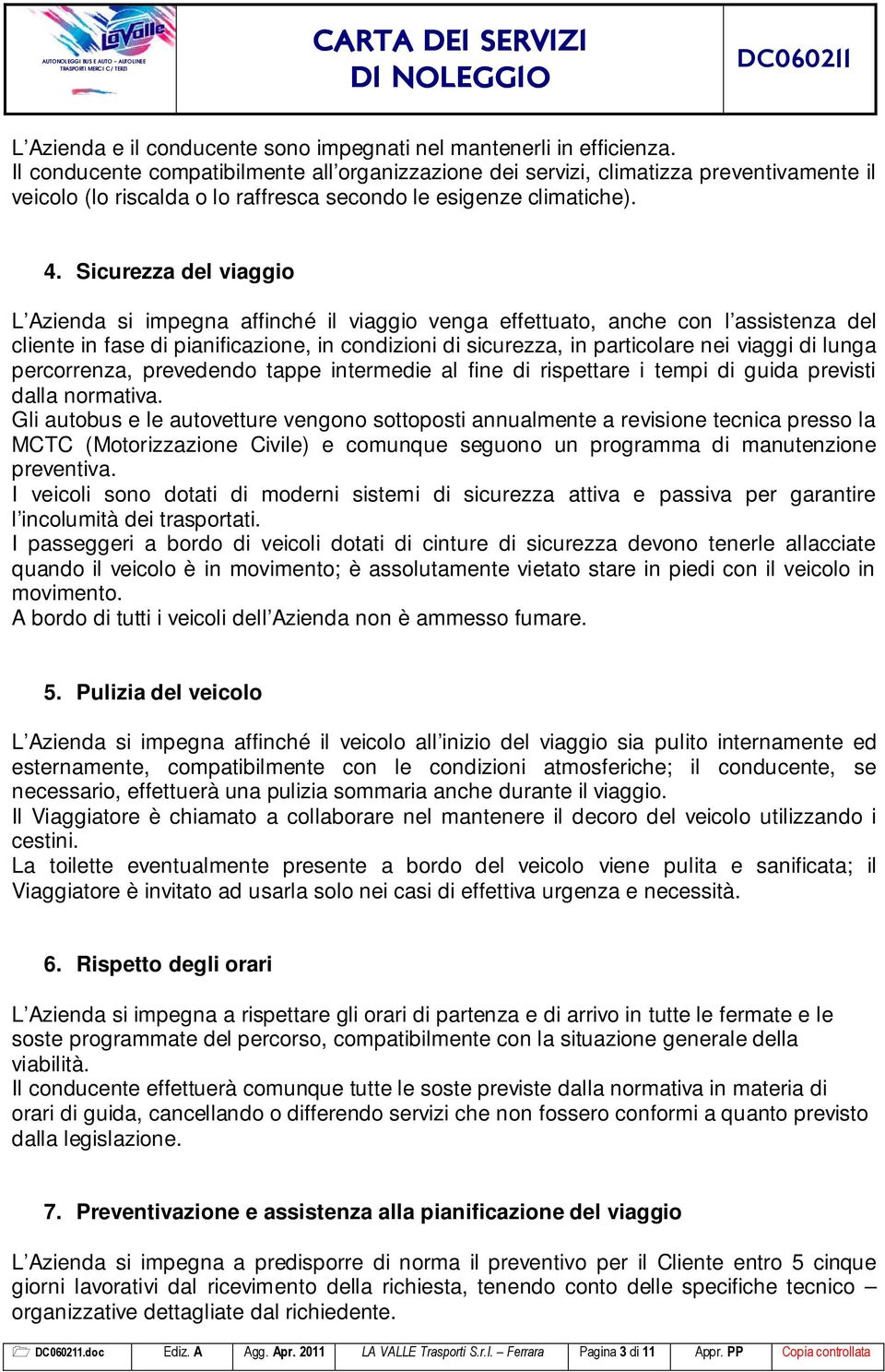 Sicurezza del viaggio L Azienda si impegna affinché il viaggio venga effettuato, anche con l assistenza del cliente in fase di pianificazione, in condizioni di sicurezza, in particolare nei viaggi di