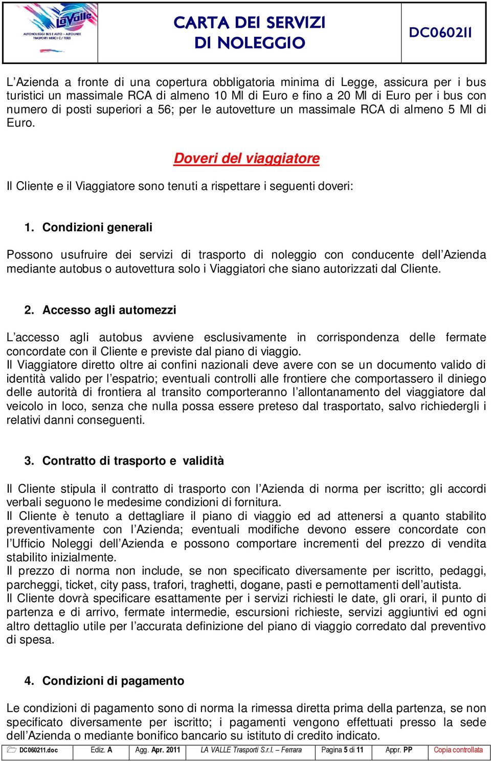 Condizioni generali Possono usufruire dei servizi di trasporto di noleggio con conducente dell Azienda mediante autobus o autovettura solo i Viaggiatori che siano autorizzati dal Cliente. 2.