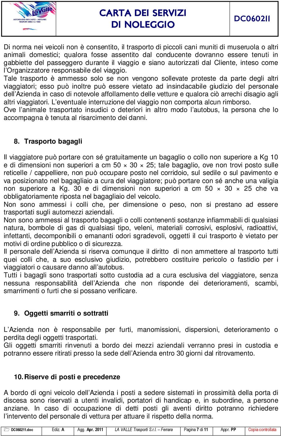 Tale trasporto è ammesso solo se non vengono sollevate proteste da parte degli altri viaggiatori; esso può inoltre può essere vietato ad insindacabile giudizio del personale dell Azienda in caso di