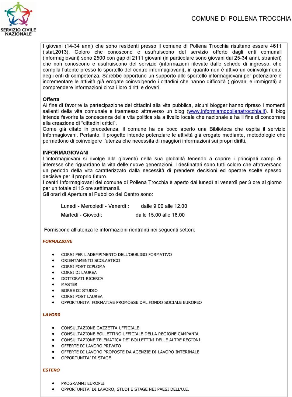 conoscono e usufruiscono del servizio (informazioni rilevate dalle schede di ingresso, che compila l utente presso lo sportello del centro informagiovani), in quanto non è attivo un coinvolgimento