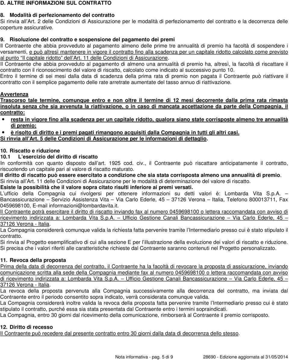 Risoluzione del contratto e sospensione del pagamento dei premi Il Contraente che abbia provveduto al pagamento almeno delle prime tre annualità di premio ha facoltà di sospendere i versamenti, e può