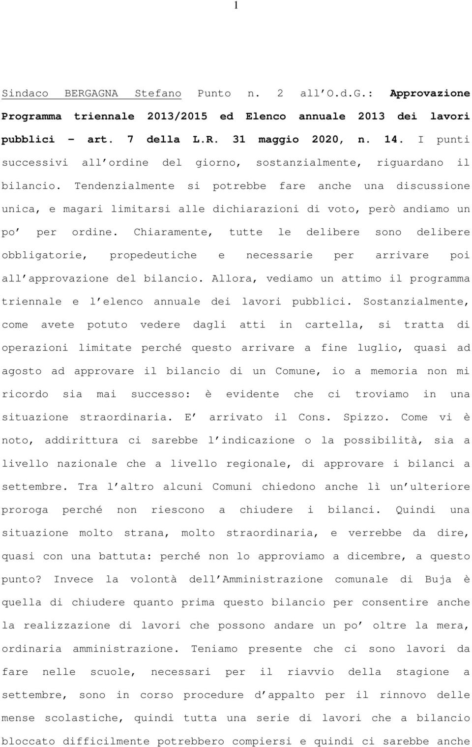 Tendenzialmente si potrebbe fare anche una discussione unica, e magari limitarsi alle dichiarazioni di voto, però andiamo un po per ordine.