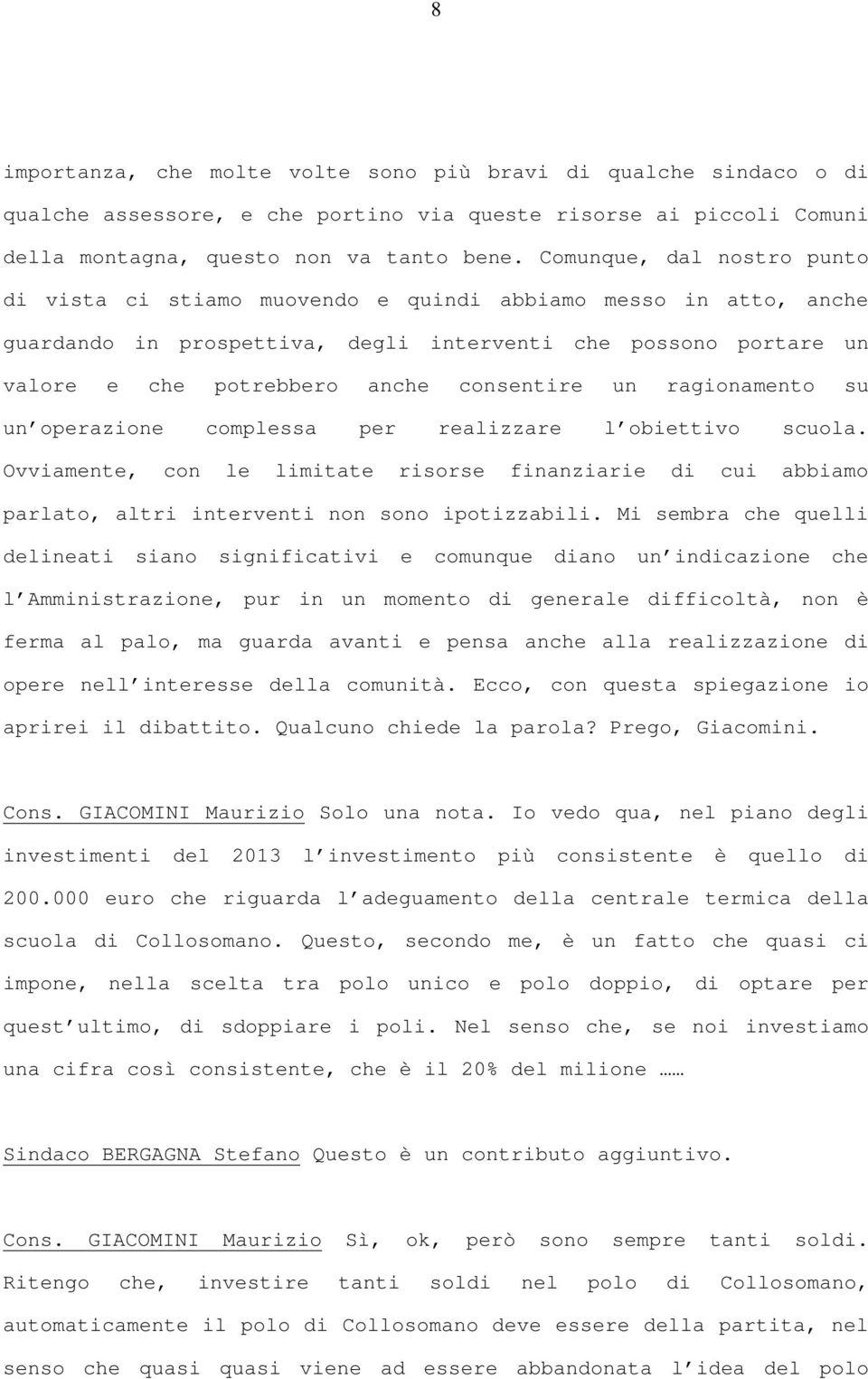 un ragionamento su un operazione complessa per realizzare l obiettivo scuola. Ovviamente, con le limitate risorse finanziarie di cui abbiamo parlato, altri interventi non sono ipotizzabili.