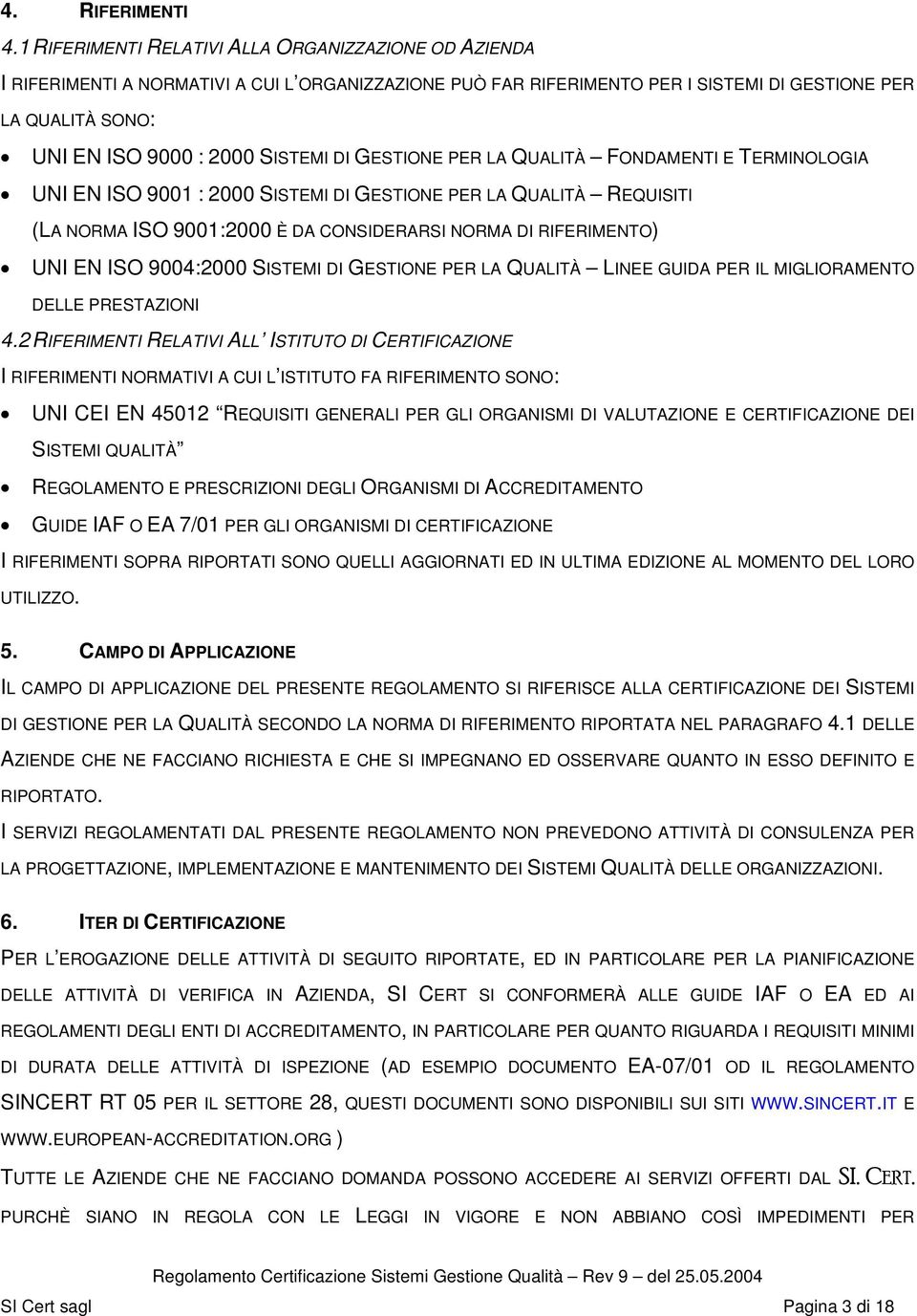 SISTEMI DI GESTIONE PER LA QUALITÀ FONDAMENTI E TERMINOLOGIA UNI EN ISO 9001 : 2000 SISTEMI DI GESTIONE PER LA QUALITÀ REQUISITI (LA NORMA ISO 9001:2000 È DA CONSIDERARSI NORMA DI RIFERIMENTO) UNI EN