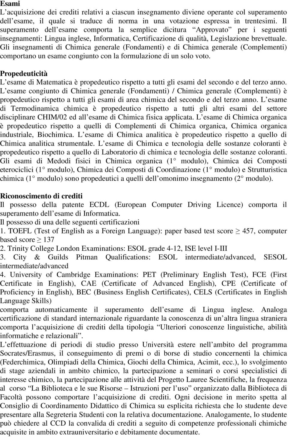 Gli insegnamenti di Chimica generale (Fondamenti) e di Chimica generale (Complementi) comportano un esame congiunto con la formulazione di un solo voto.