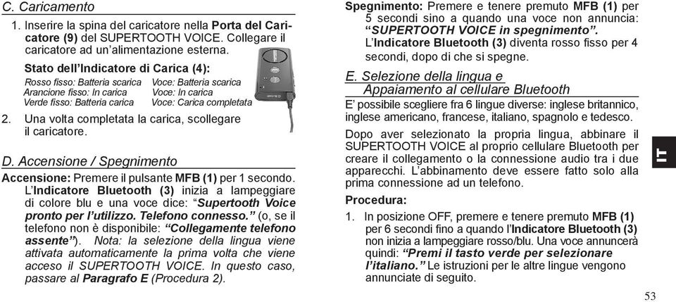 Una volta completata la carica, scollegare il caricatore. D. Accensione / Spegnimento Accensione: Premere il pulsante MFB (1) per 1 secondo.