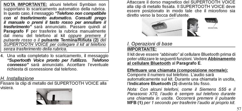 Passare quindi al Paragrafo F per trasferire la rubrica manualmente dal menu del telefono al kit oppure premere il pulsante rosso o il pulsante Termina/Rifiuta (2) del SUPERTOOTH VOICE per collegare