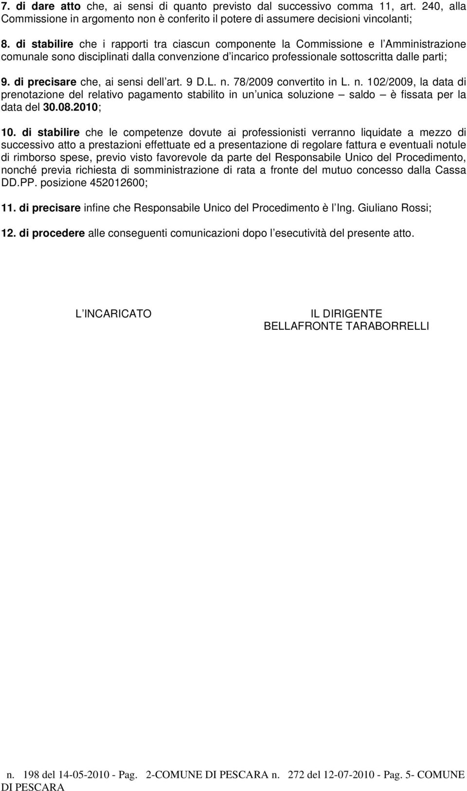 di precisare che, ai sensi dell art. 9 D.L. n. 78/2009 convertito in L. n. 102/2009, la data di prenotazione del relativo pagamento stabilito in un unica soluzione saldo è fissata per la data del 30.