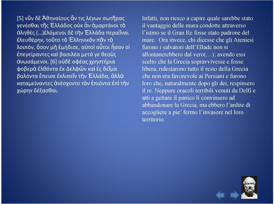 [6] οὐδὲ σφέας χρηστήρια φοβερὰἐλθόντα ἐκδελφῶνκαὶἐςδεῖμα βαλόντα ἔπεισε ἐκλιπεῖντὴν Ἑλλάδα, ἀλλὰ καταμείναντες ἀνέσχοντο τὸν ἐπιόντα ἐπὶ τὴν χώρην δέξασθαι.