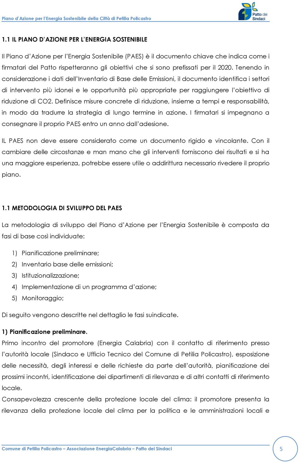 Tenendo in considerazione i dati dell Inventario di Base delle Emissioni, il documento identifica i settori di intervento più idonei e le opportunità più appropriate per raggiungere l obiettivo di