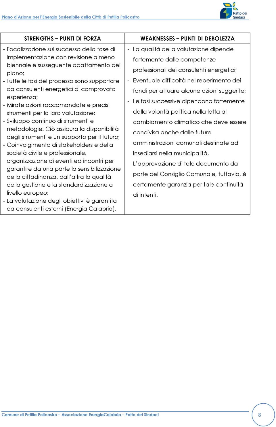 Ciò assicura la disponibilità degli strumenti e un supporto per il futuro; - Coinvolgimento di stakeholders e della società civile e professionale, organizzazione di eventi ed incontri per garantire