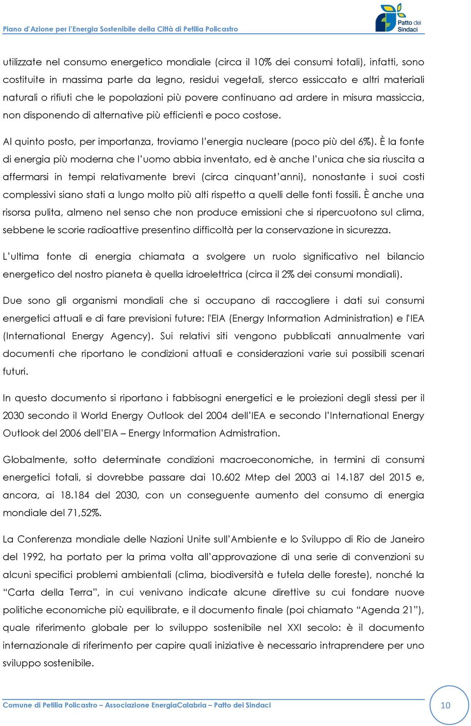 Al quinto posto, per importanza, troviamo l energia nucleare (poco più del 6%).