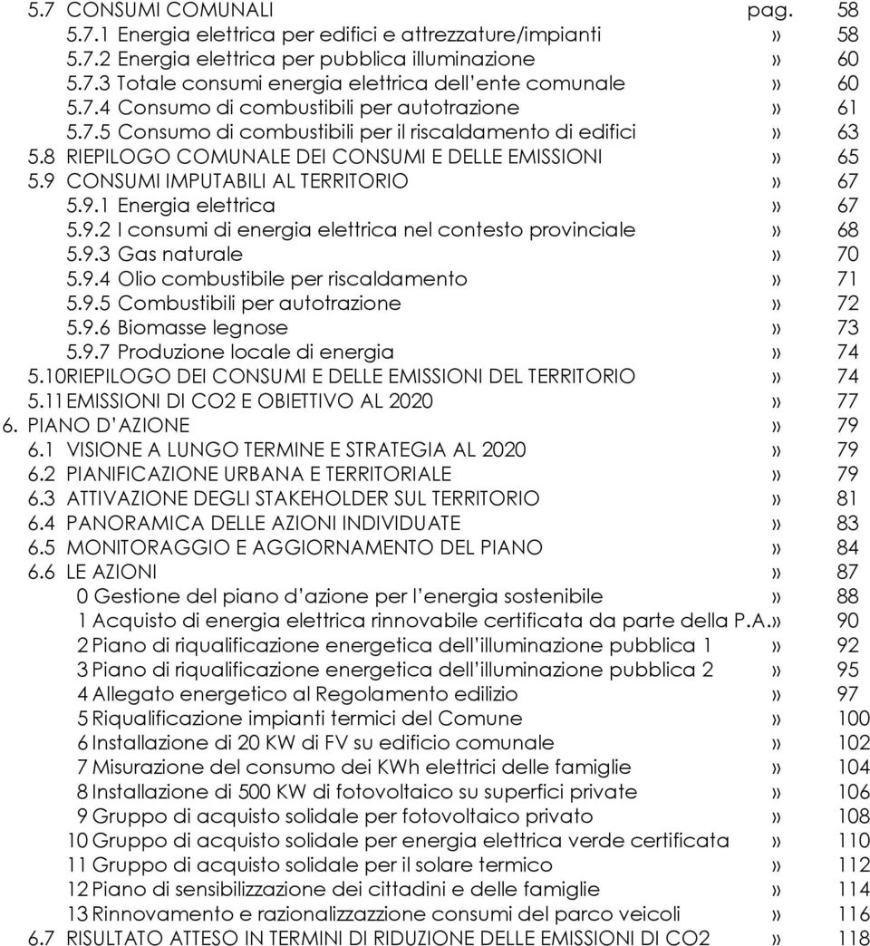 9 CONSUMI IMPUTABILI AL TERRITORIO» 67 5.9.1 Energia elettrica» 67 5.9.2 I consumi di energia elettrica nel contesto provinciale» 68 5.9.3 Gas naturale» 70 5.9.4 Olio combustibile per riscaldamento» 71 5.