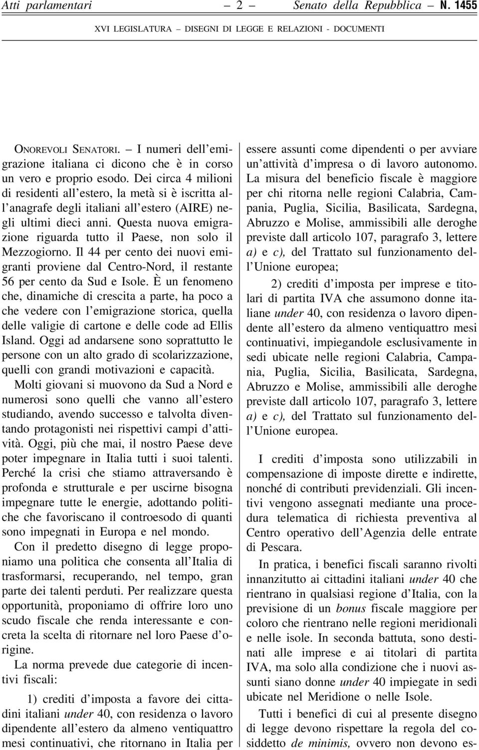 Questa nuova emigrazione riguarda tutto il Paese, non solo il Mezzogiorno. Il 44 per cento dei nuovi emigranti proviene dal Centro-Nord, il restante 56 per cento da Sud e Isole.