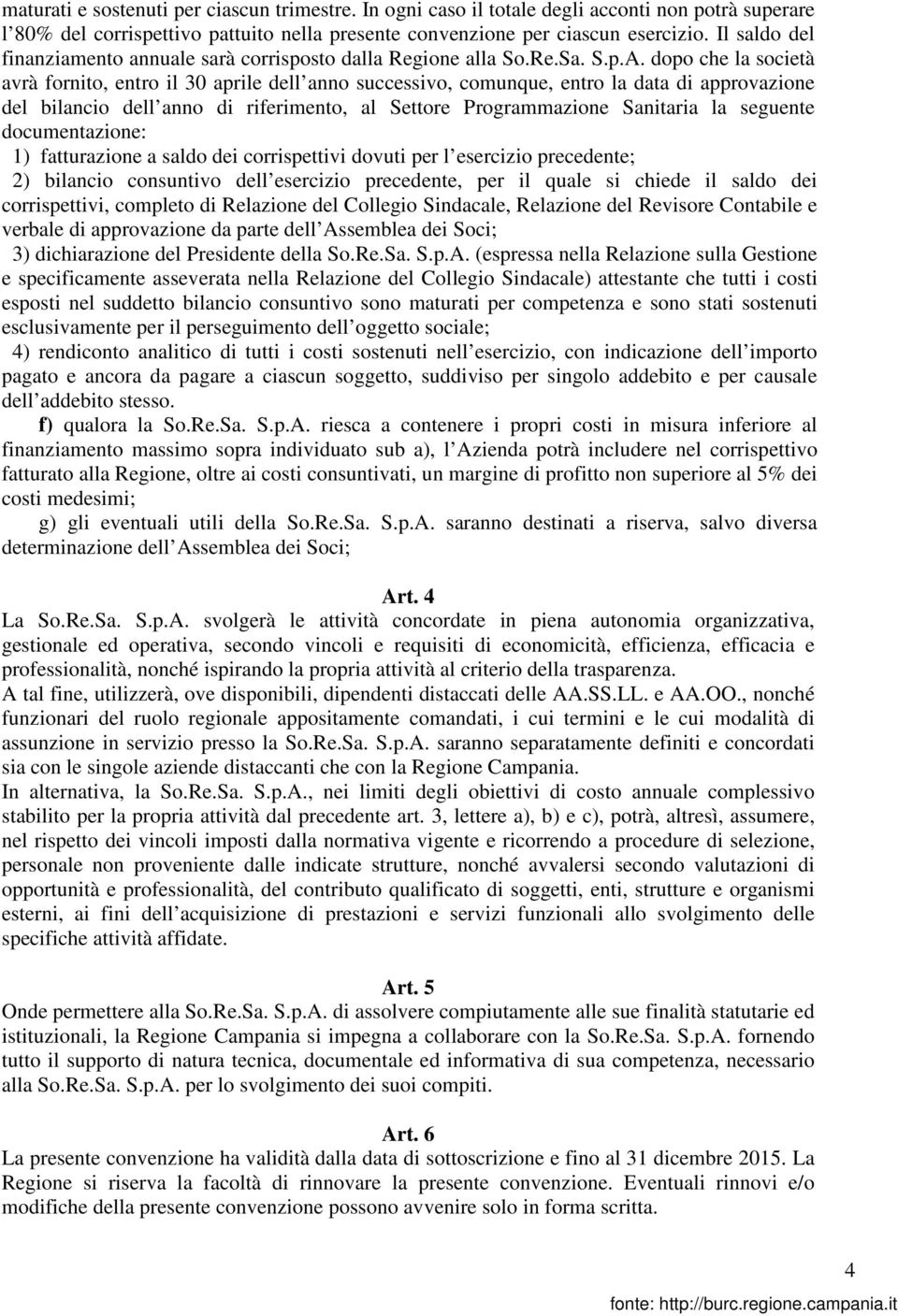 dopo che la società avrà fornito, entro il 30 aprile dell anno successivo, comunque, entro la data di approvazione del bilancio dell anno di riferimento, al Settore Programmazione Sanitaria la