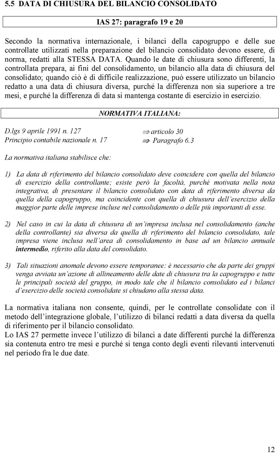 Quando le date di chiusura sono differenti, la controllata prepara, ai fini del consolidamento, un bilancio alla data di chiusura del consolidato; quando ciò è di difficile realizzazione, può essere