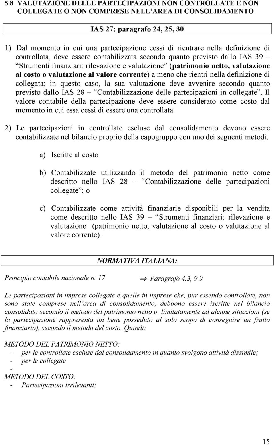 valutazione al valore corrente) a meno che rientri nella definizione di collegata; in questo caso, la sua valutazione deve avvenire secondo quanto previsto dallo IAS 28 Contabilizzazione delle