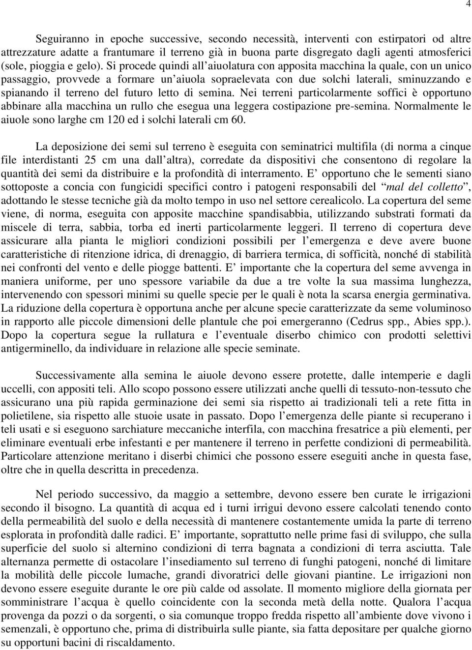 Si procede quindi all aiuolatura con apposita macchina la quale, con un unico passaggio, provvede a formare un aiuola sopraelevata con due solchi laterali, sminuzzando e spianando il terreno del