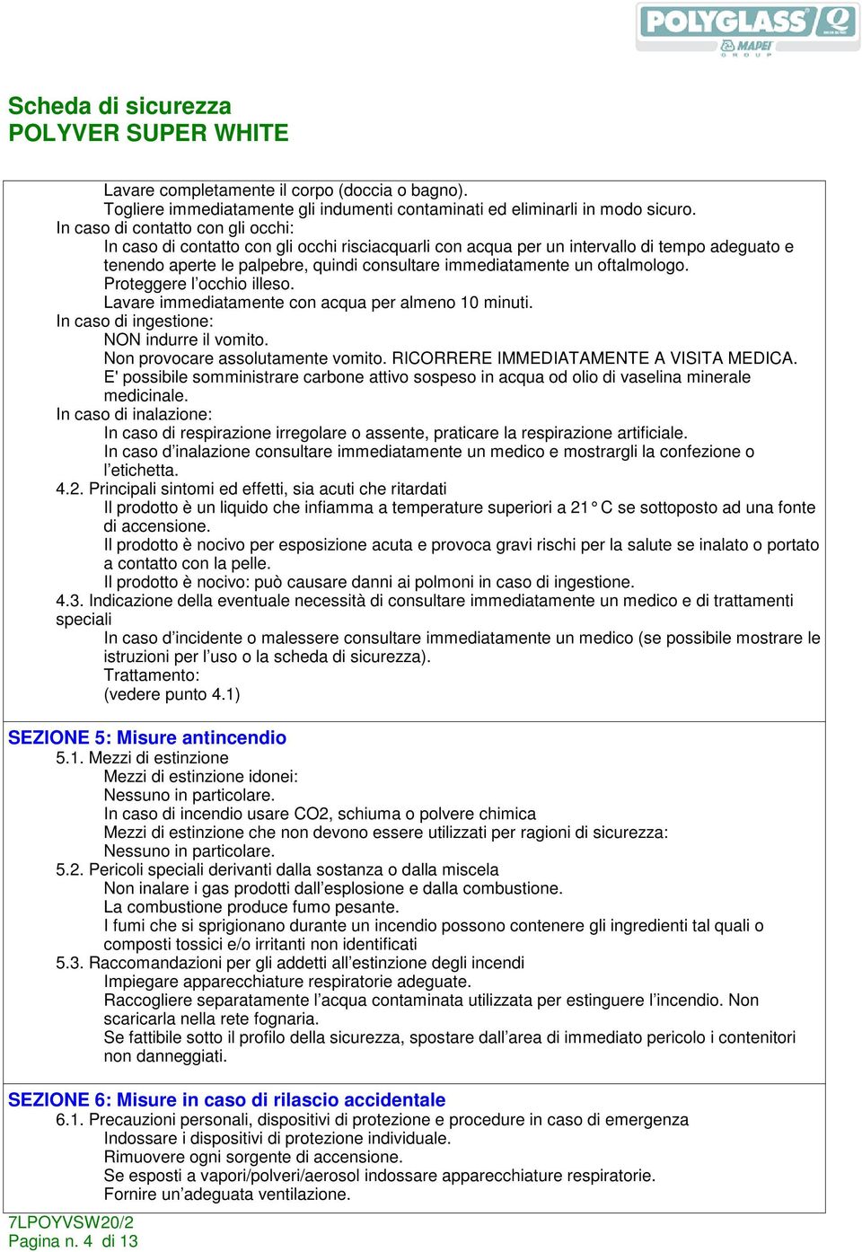 oftalmologo. Proteggere l occhio illeso. Lavare immediatamente con acqua per almeno 10 minuti. In caso di ingestione: NON indurre il vomito. Non provocare assolutamente vomito.