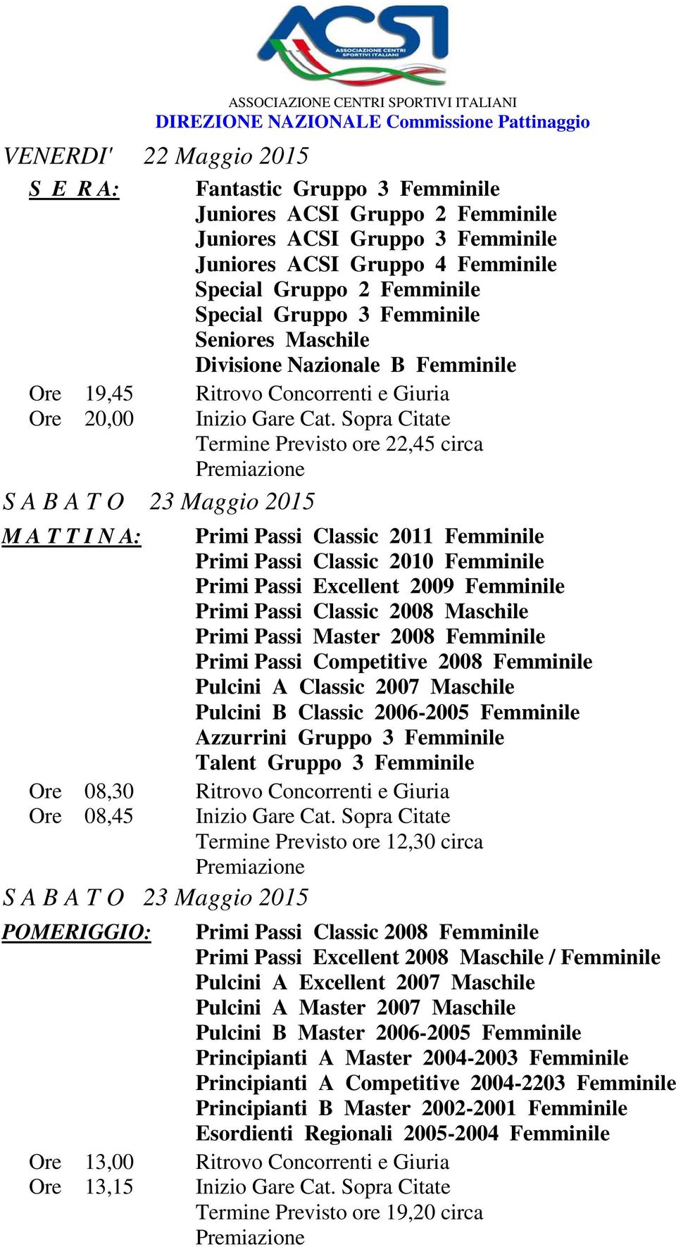 Sopra Citate Termine Previsto ore 22,45 circa M A T T I N A: Primi Passi Classic 2011 Femminile Primi Passi Classic 2010 Femminile Primi Passi Excellent 2009 Femminile Primi Passi Classic 2008