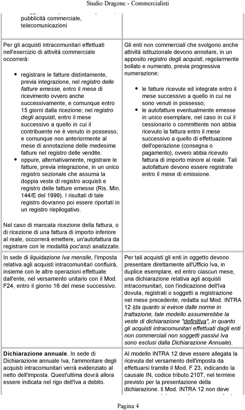 acquisti, entro il mese successivo a quello in cui il contribuente ne è venuto in possesso, e comunque non anteriormente al mese di annotazione delle medesime fatture nel registro delle vendite.