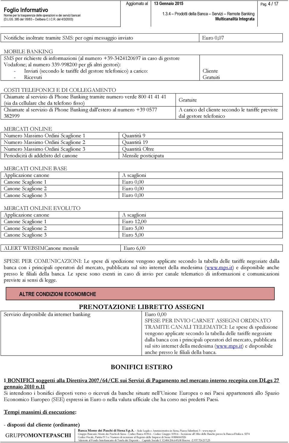 tramite numero verde 800 41 41 41 (sia da cellulare che da telefono fisso) Chiamate al servizio di Phone Banking dall'estero al numero +39 0577 382999 Gratuite A carico del cliente secondo le tariffe