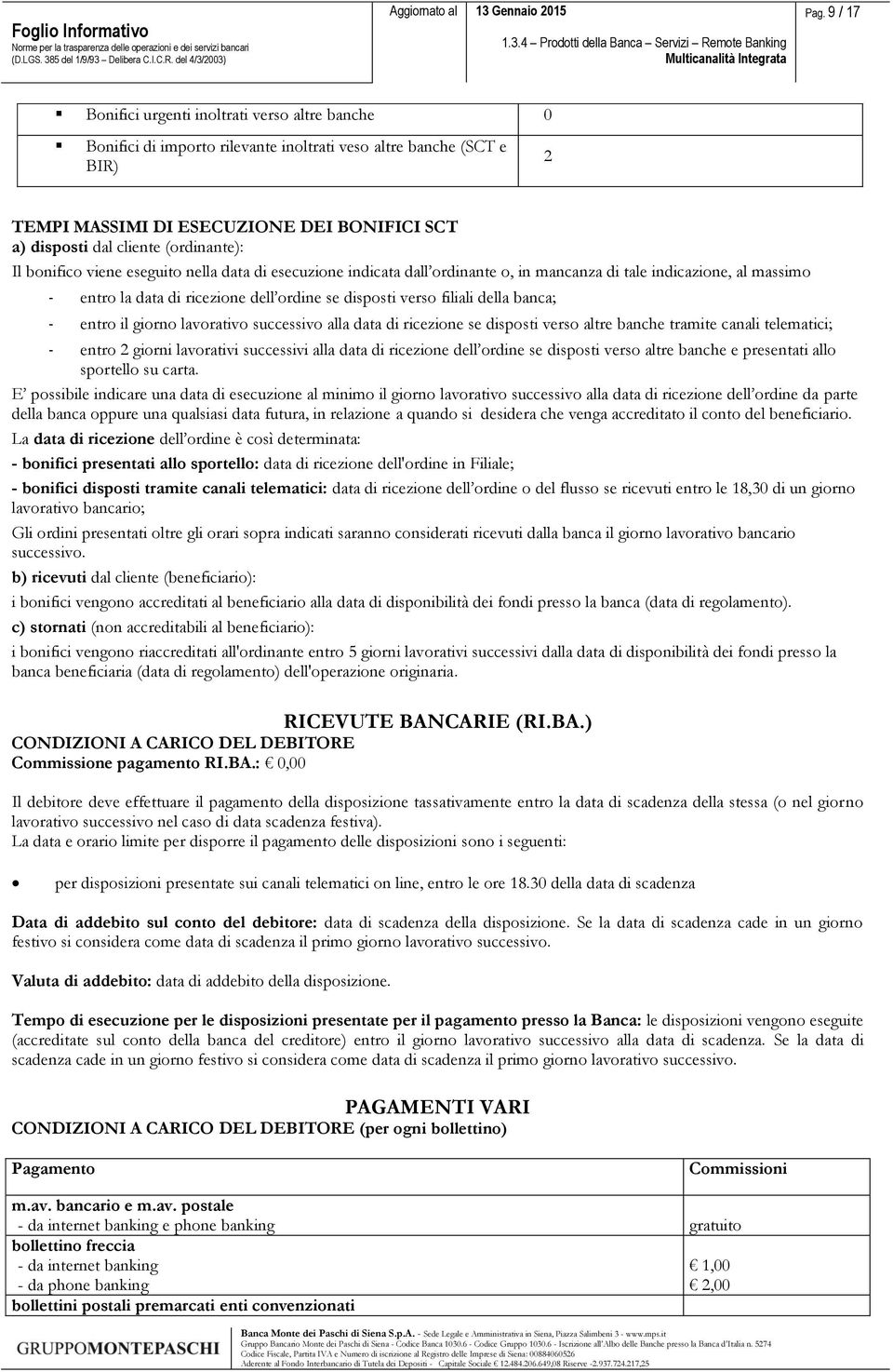 verso filiali della banca; - entro il giorno lavorativo successivo alla data di ricezione se disposti verso altre banche tramite canali telematici; - entro 2 giorni lavorativi successivi alla data di