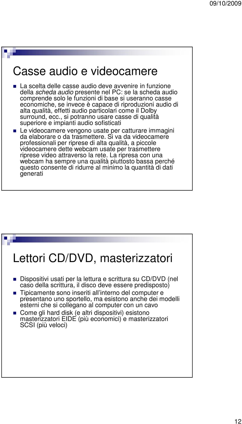 , si potranno usare casse di qualità superiore e impianti audio sofisticati Le videocamere vengono usate per catturare immagini da elaborare o da trasmettere.