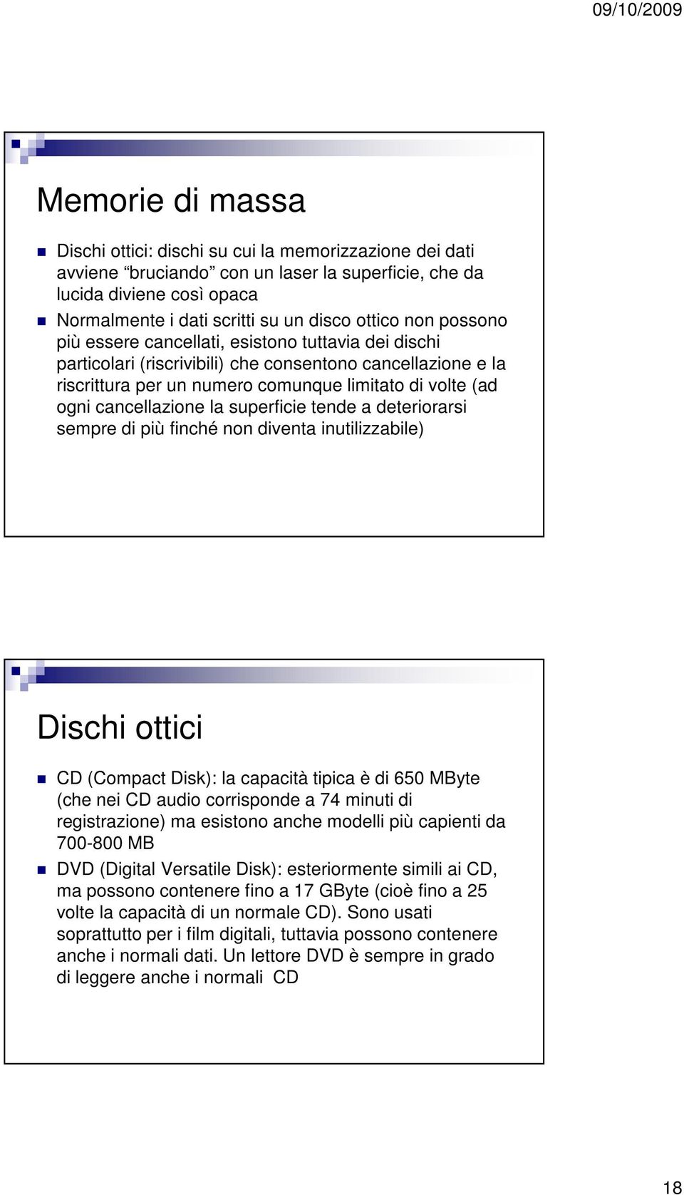 cancellazione la superficie tende a deteriorarsi sempre di più finché non diventa inutilizzabile) Dischi ottici CD (Compact Disk): la capacità tipica è di 650 MByte (che nei CD audio corrisponde a 74