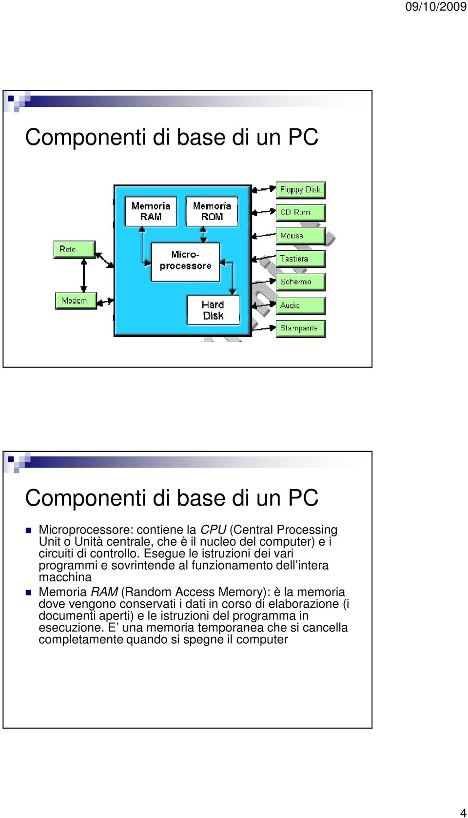 Esegue le istruzioni dei vari programmi e sovrintende al funzionamento dell intera macchina Memoria RAM (Random Access Memory): è la
