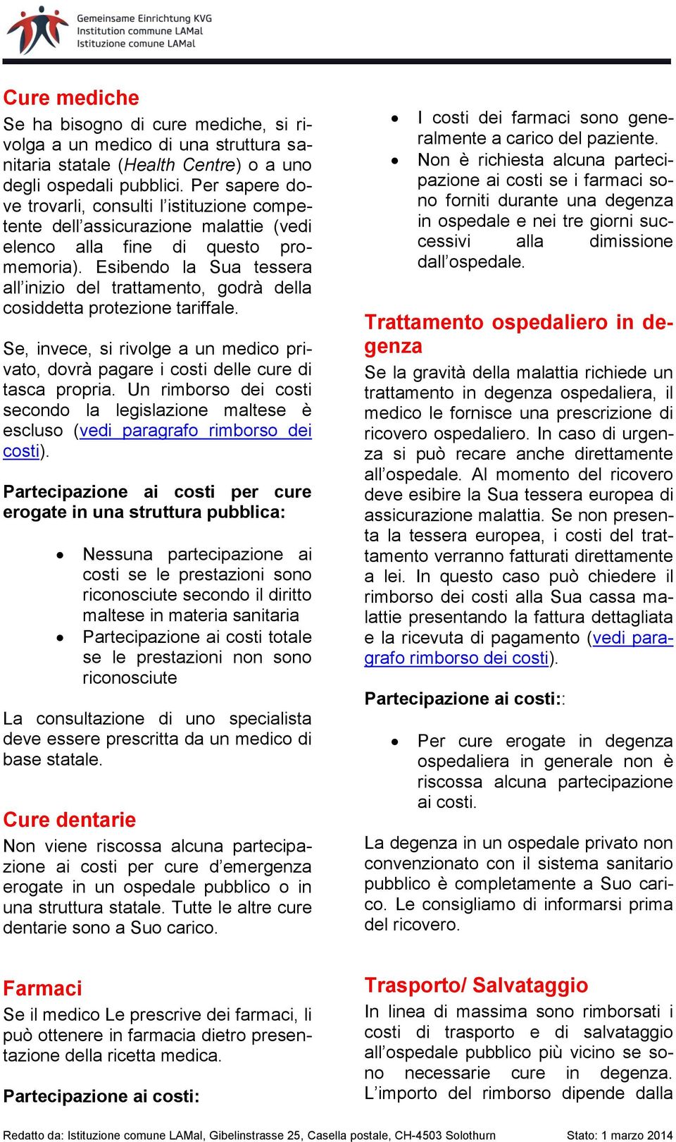 Esibendo la Sua tessera all inizio del trattamento, godrà della cosiddetta protezione tariffale. Se, invece, si rivolge a un medico privato, dovrà pagare i costi delle cure di tasca propria.