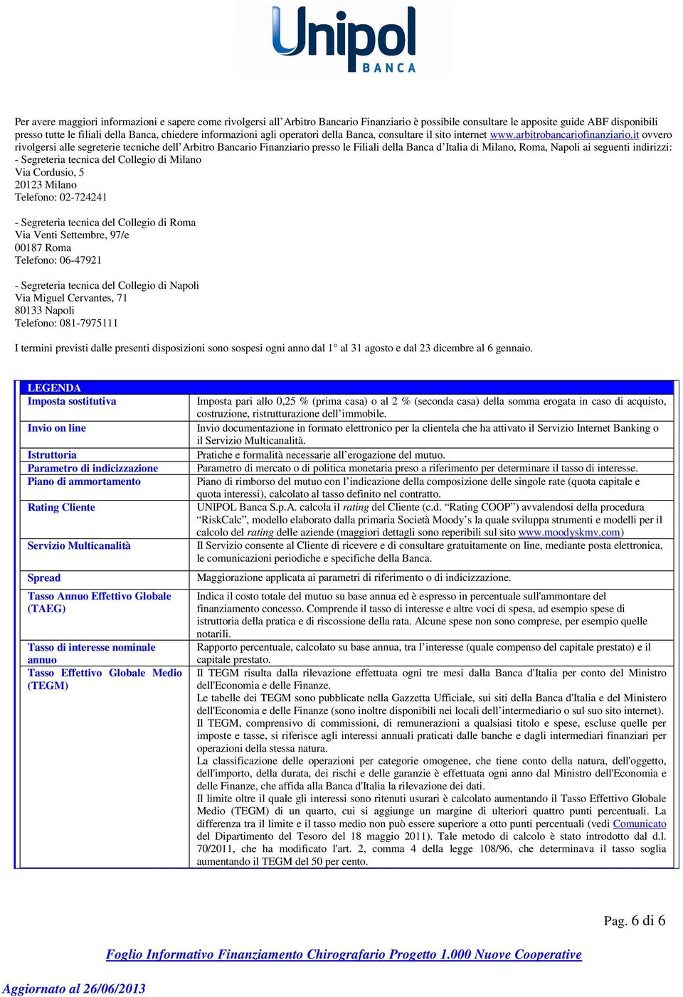 it ovvero rivolgersi alle segreterie tecniche dell Arbitro Bancario Finanziario presso le Filiali della Banca d Italia di Milano, Roma, Napoli ai seguenti indirizzi: - Segreteria tecnica del Collegio