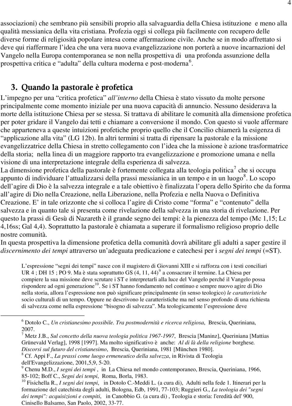 Anche se in modo affrettato si deve qui riaffermare l idea che una vera nuova evangelizzazione non porterà a nuove incarnazioni del Vangelo nella Europa contemporanea se non nella prospettiva di una