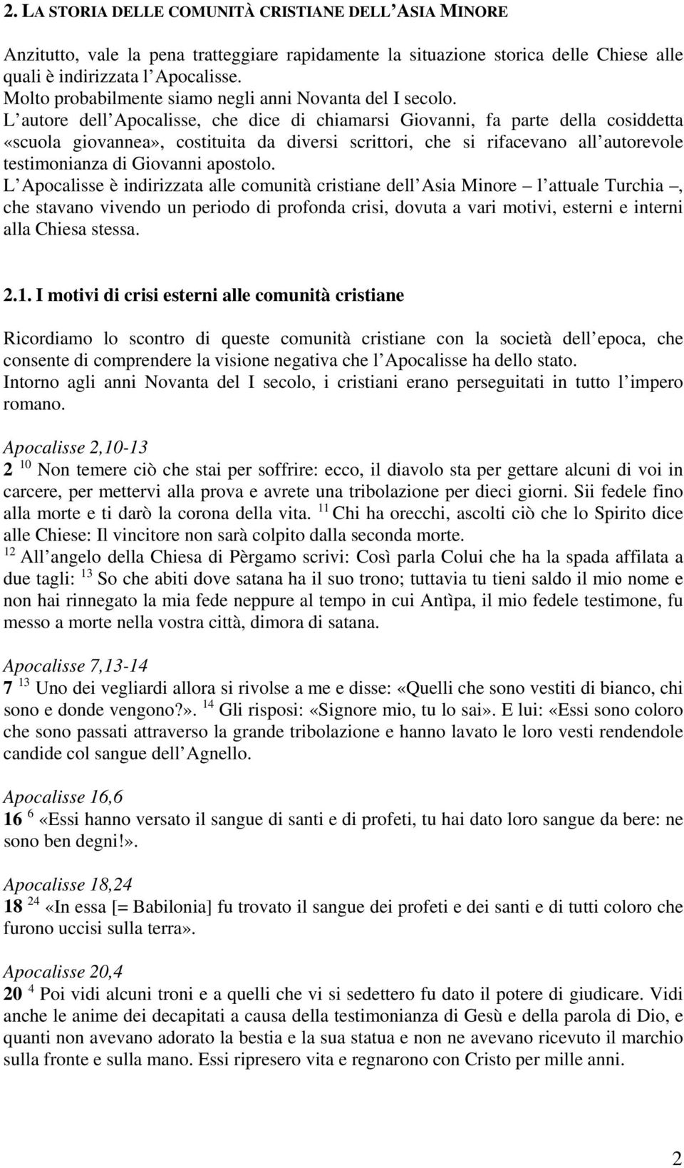 L autore dell Apocalisse, che dice di chiamarsi Giovanni, fa parte della cosiddetta «scuola giovannea», costituita da diversi scrittori, che si rifacevano all autorevole testimonianza di Giovanni